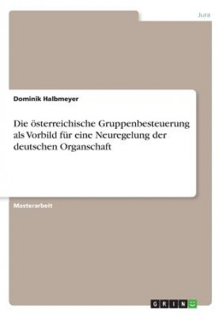 Knjiga oesterreichische Gruppenbesteuerung als Vorbild fur eine Neuregelung der deutschen Organschaft Dominik Halbmeyer