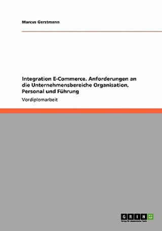 Kniha Integration E-Commerce. Anforderungen an die Unternehmensbereiche Organisation, Personal und Fuhrung Marcus Gerstmann