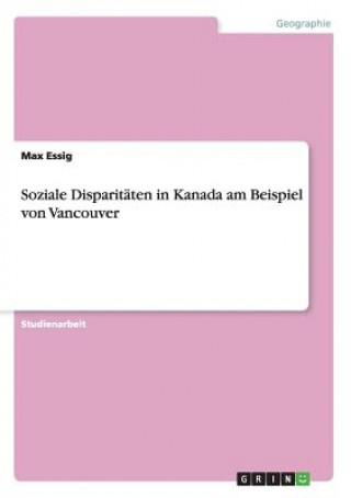 Книга Soziale Disparit ten in Kanada am Beispiel von Vancouver Max Essig