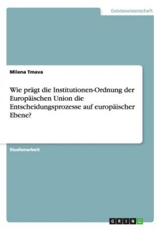 Książka Wie pragt die Institutionen-Ordnung der Europaischen Union die Entscheidungsprozesse auf europaischer Ebene? Milena Tmava
