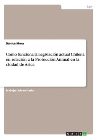 Książka Como funciona la Legislacion actual Chilena en relacion a la Proteccion Animal en la ciudad de Arica Dánica Mera