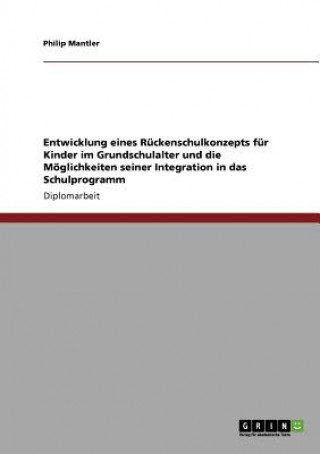 Buch Entwicklung eines Ruckenschulkonzepts fur Kinder im Grundschulalter und die Moeglichkeiten seiner Integration in das Schulprogramm Philip Mantler