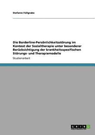 Kniha Borderline-Persoenlichkeitsstoerung im Kontext der Sozialtherapie unter besonderer Berucksichtigung der krankheitsspezifischen Stoerungs- und Therapie Stefanie Füllgrabe