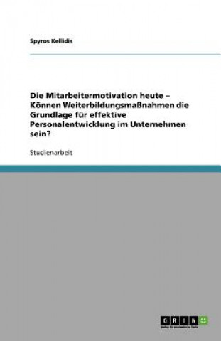 Kniha Mitarbeitermotivation heute - Koennen Weiterbildungsmassnahmen die Grundlage fur effektive Personalentwicklung im Unternehmen sein? Spyros Kellidis