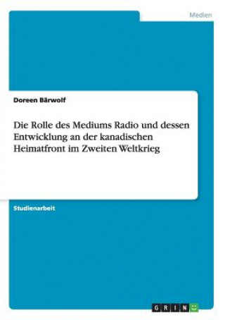 Carte Die Rolle des Mediums Radio und dessen Entwicklung an der kanadischen Heimatfront im Zweiten Weltkrieg Doreen Bärwolf