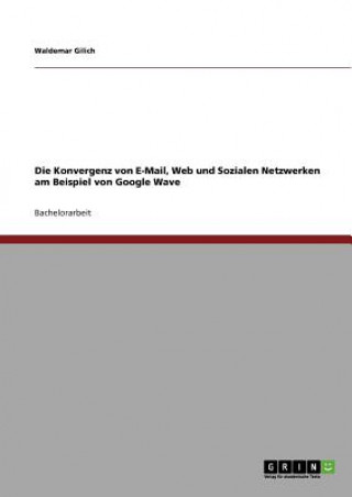 Kniha Konvergenz von E-Mail, Web und Sozialen Netzwerken am Beispiel von Google Wave Waldemar Gilich