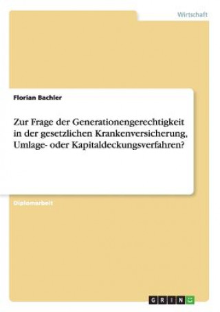 Kniha Zur Frage der Generationengerechtigkeit in der gesetzlichen Krankenversicherung, Umlage- oder Kapitaldeckungsverfahren? Florian Bachler