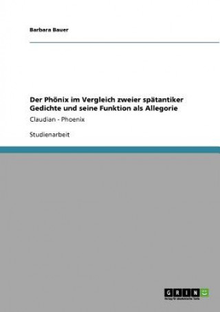 Knjiga Phoenix im Vergleich zweier spatantiker Gedichte und seine Funktion als Allegorie Barbara Bauer