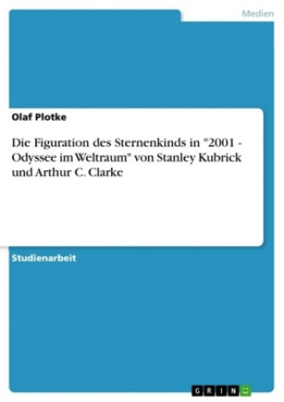 Kniha Die Figuration des Sternenkinds in "2001 - Odyssee im Weltraum" von Stanley Kubrick und Arthur C. Clarke Olaf Plotke