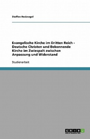 Könyv Evangelische Kirche im Dritten Reich. Deutsche Christen und Bekennende Kirche im Zwiespalt zwischen Anpassung und Widerstand Steffen Recknagel