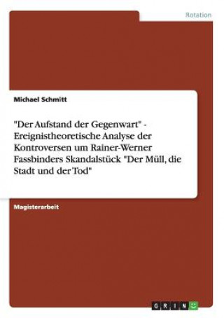 Könyv Aufstand der Gegenwart - Ereignistheoretische Analyse der Kontroversen um Rainer-Werner Fassbinders Skandalstuck Der Mull, die Stadt und der Tod Michael Schmitt