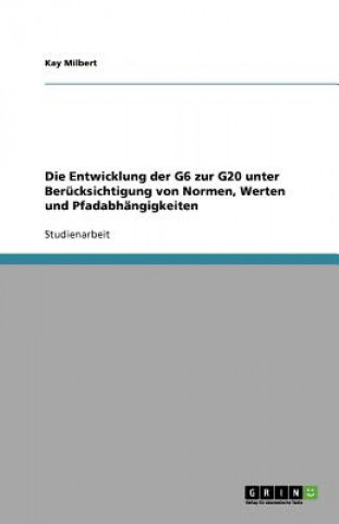 Kniha Entwicklung Der G6 Zur G20 Unter Berucksichtigung Von Normen, Werten Und Pfadabhangigkeiten Kay Milbert
