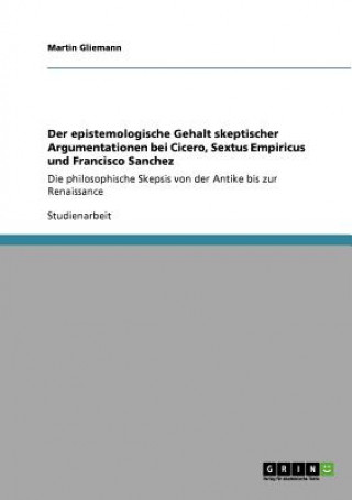 Könyv epistemologische Gehalt skeptischer Argumentationen bei Cicero, Sextus Empiricus und Francisco Sanchez Martin Gliemann