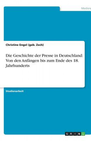 Carte Die Geschichte der Presse in Deutschland: Von den Anfängen bis zum Ende des 18. Jahrhunderts Christine Engel