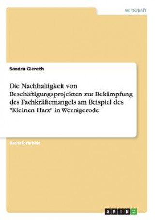 Kniha Nachhaltigkeit von Beschaftigungsprojekten zur Bekampfung des Fachkraftemangels am Beispiel des Kleinen Harz in Wernigerode Sandra Giereth