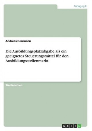 Kniha Ausbildungsplatzabgabe als ein geeignetes Steuerungsmittel fur den Ausbildungsstellenmarkt Andreas Herrmann