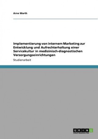 Książka Implementierung von internem Marketing zur Entwicklung und Aufrechterhaltung einer Servicekultur in medizinisch-diagnostischen Versorgungseinrichtunge Arne Warth