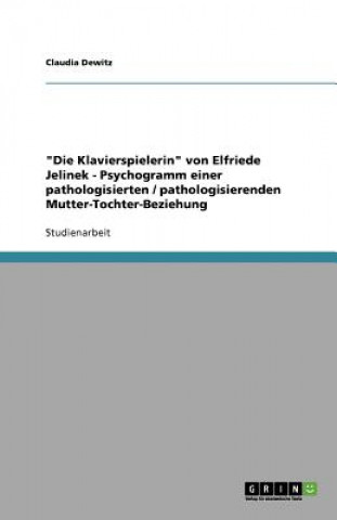 Buch Klavierspielerin von Elfriede Jelinek - Psychogramm einer pathologisierten / pathologisierenden Mutter-Tochter-Beziehung Claudia Dewitz