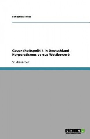 Könyv Gesundheitspolitik in Deutschland - Korporatismus Versus Wettbewerb Sebastian Sauer