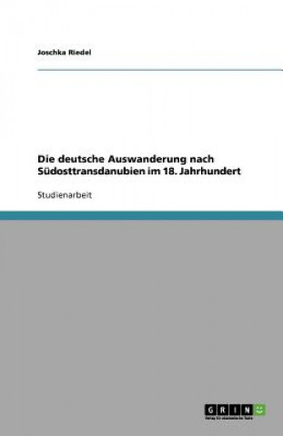 Könyv Die deutsche Auswanderung nach Sudosttransdanubien im 18. Jahrhundert Joschka Riedel