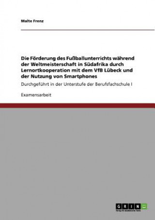 Book Foerderung des Fussballunterrichts wahrend der Weltmeisterschaft in Sudafrika durch Lernortkooperation mit dem VfB Lubeck und der Nutzung von Smartpho Malte Frenz