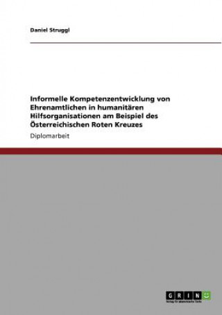 Kniha Informelle Kompetenzentwicklung von Ehrenamtlichen in humanitaren Hilfsorganisationen am Beispiel des OEsterreichischen Roten Kreuzes Daniel Struggl