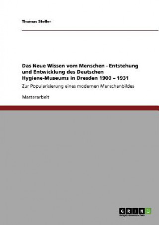 Carte Neue Wissen vom Menschen. Entstehung und Entwicklung des Deutschen Hygiene-Museums in Dresden 1900 - 1931 Thomas Steller