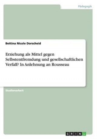 Knjiga Erziehung als Mittel gegen Selbstentfremdung und gesellschaftlichen Verfall? In Anlehnung an Rousseau Bettina Nicole Dorscheid