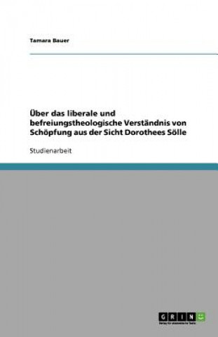 Knjiga UEber das liberale und befreiungstheologische Verstandnis von Schoepfung aus der Sicht Dorothees Soelle Tamara Bauer