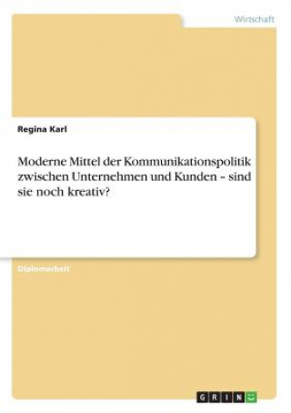 Kniha Moderne Mittel der Kommunikationspolitik zwischen Unternehmen und Kunden - sind sie noch kreativ? Regina Karl