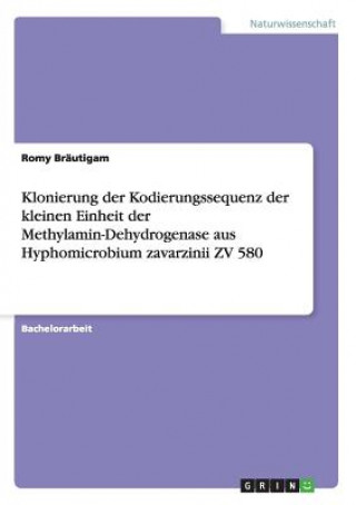 Kniha Klonierung der Kodierungssequenz der kleinen Einheit der Methylamin-Dehydrogenase aus Hyphomicrobium zavarzinii ZV 580 Romy Bräutigam