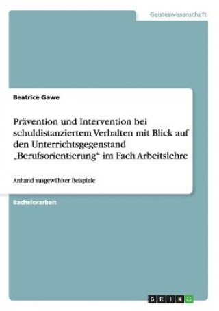 Kniha Pravention und Intervention bei schuldistanziertem Verhalten mit Blick auf den Unterrichtsgegenstand "Berufsorientierung im Fach Arbeitslehre Beatrice Gawe