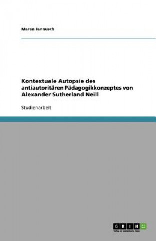 Könyv Kontextuale Autopsie des antiautoritaren Padagogikkonzeptes von Alexander Sutherland Neill Maren Jannusch