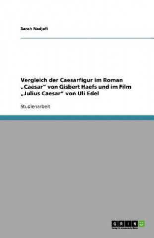 Kniha Vergleich der Caesarfigur im Roman "Caesar" von Gisbert Haefs und im  Film "Julius Caesar" von Uli Edel Sarah Nadjafi