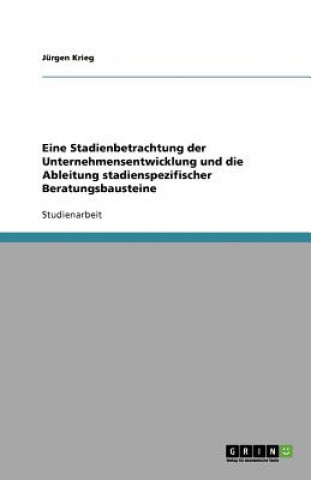 Könyv Eine Stadienbetrachtung Der Unternehmensentwicklung Und Die Ableitung Stadienspezifischer Beratungsbausteine Jürgen Krieg