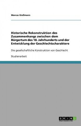 Buch Historische Rekonstruktion des Zusammenhangs zwischen dem Bürgertum des 18. Jahrhunderts und der Entwicklung der Geschlechtscharaktere Marcus Gießmann