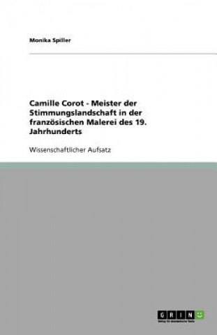 Könyv Camille Corot - Meister der Stimmungslandschaft in der franzoesischen Malerei des 19. Jahrhunderts Monika Spiller