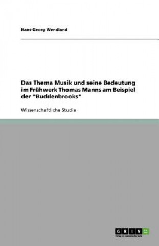 Könyv Thema Musik und seine Bedeutung im Fruhwerk Thomas Manns am Beispiel der Buddenbrooks Hans-Georg Wendland