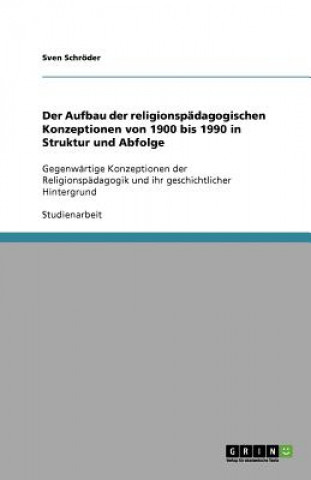 Könyv Der Aufbau der religionspädagogischen Konzeptionen von 1900 bis 1990 in Struktur und Abfolge Sven Schröder