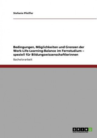 Kniha Bedingungen, Moeglichkeiten und Grenzen der Work-Life-Learning-Balance im Fernstudium - speziell fur Bildungswissenschaftlerinnen Stefanie Pfeiffer