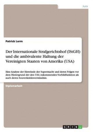Könyv Internationale Strafgerichtshof (IStGH) und die ambivalente Haltung der Vereinigten Staaten von Amerika (USA) Patrick Lerm