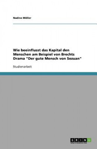 Kniha Wie beeinflusst das Kapital den Menschen am Beispiel von Brechts Drama Der gute Mensch von Sezuan Nadine Möller