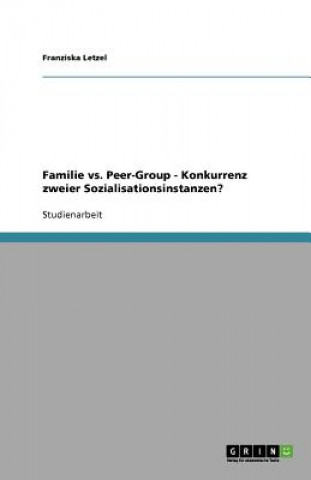 Livre Familie vs. Peer-Group. Konkurrenz zweier Sozialisationsinstanzen Franziska Letzel