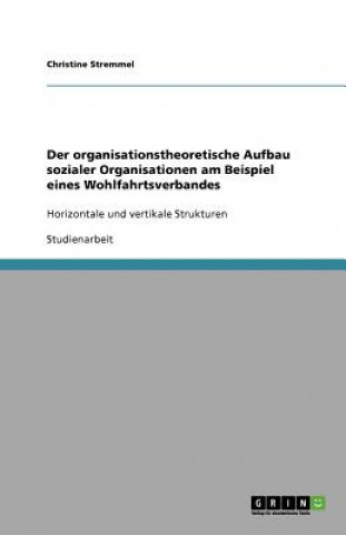 Książka Der organisationstheoretische Aufbau sozialer Organisationen am Beispiel eines Wohlfahrtsverbandes Christine Stremmel