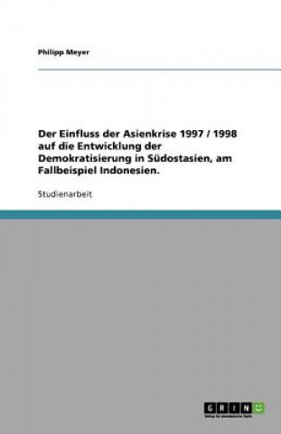 Βιβλίο Einfluss der Asienkrise 1997 / 1998 auf die Entwicklung der Demokratisierung in Sudostasien, am Fallbeispiel Indonesien. Philipp Meyer