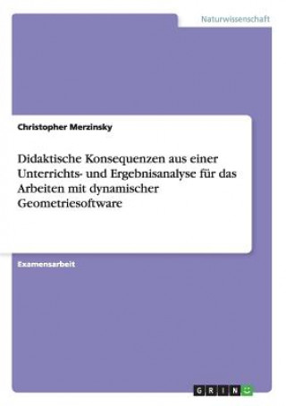 Kniha Didaktische Konsequenzen aus einer Unterrichts- und Ergebnisanalyse fur das Arbeiten mit dynamischer Geometriesoftware Christopher Merzinsky