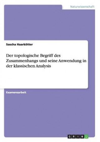 Kniha topologische Begriff des Zusammenhangs und seine Anwendung in der klassischen Analysis Sascha Haarkötter