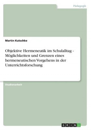 Knjiga Objektive Hermeneutik im Schulalltag - Möglichkeiten und Grenzen eines hermeneutischen Vorgehens in der Unterrichtsforschung Martin Kutschke