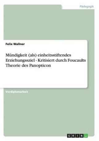 Kniha Mundigkeit (ALS) Einheitsstiftendes Erziehungssziel - Kritisiert Durch Foucaults Theorie Des Panopticon Felix Wallner