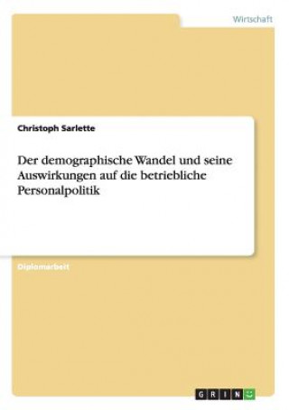 Carte demographische Wandel und seine Auswirkungen auf die betriebliche Personalpolitik Christoph Sarlette